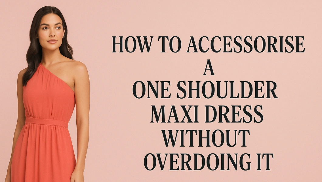 How to Accessorise a One Shoulder Maxi Dress Without Overdoing It