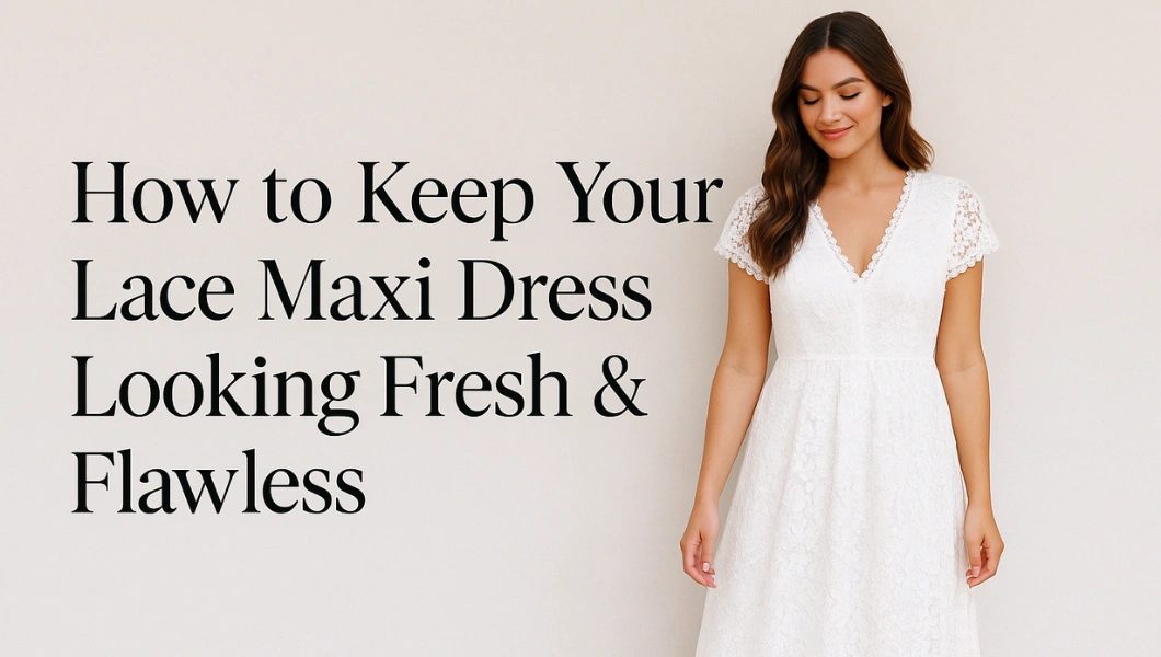 How to Keep Your Lace Maxi Dress Looking Fresh & Flawless