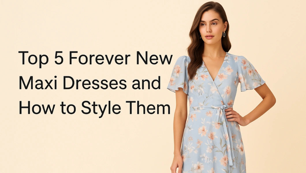 Top 5 Forever New Maxi Dresses and How to Style Them